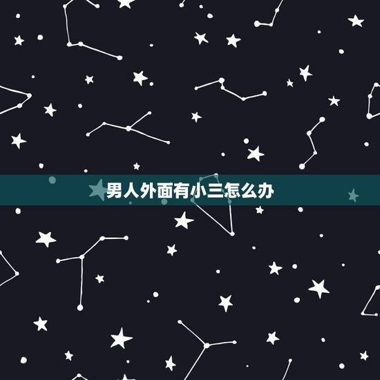 男人外面有小三怎么办，”老公在外面找小三，我该怎么办？ “