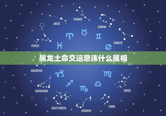 属龙土命交运忌讳什么属相,属龙和什么属相相克 属龙土命交运忌讳什么属相,属龙和什么属相相克