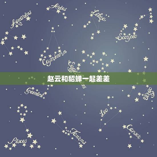 赵云和貂蝉一起差差,赵云和貂蝉真的上过床吗? 赵云和貂蝉一起差差,赵云和貂蝉真的上过床吗?
