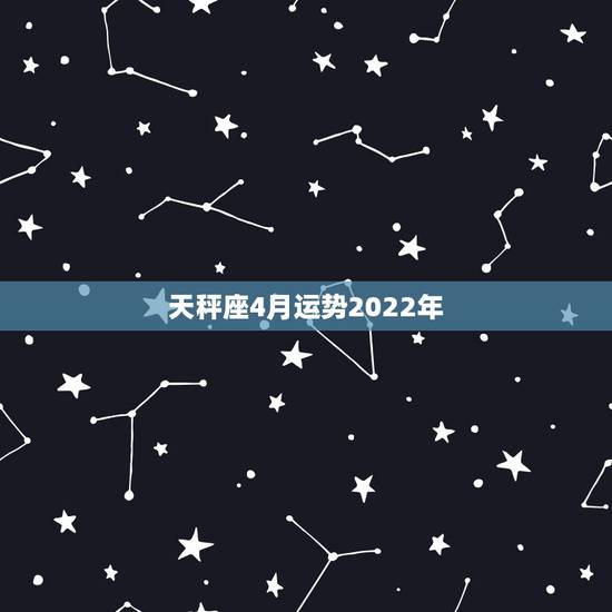 天秤座4月运势2022年，谁说天平座4月运势好的