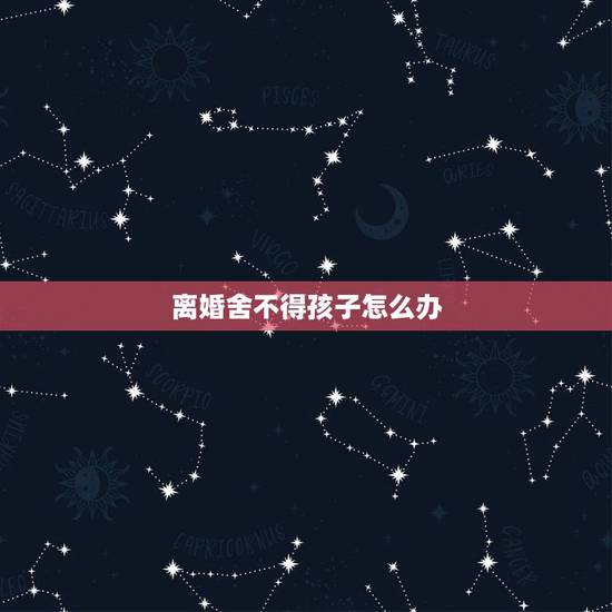 离婚舍不得孩子怎么办,想离婚但是舍不得孩子怎么办? 离婚舍不得孩子怎么办,想离婚但是舍不得孩子怎么办?