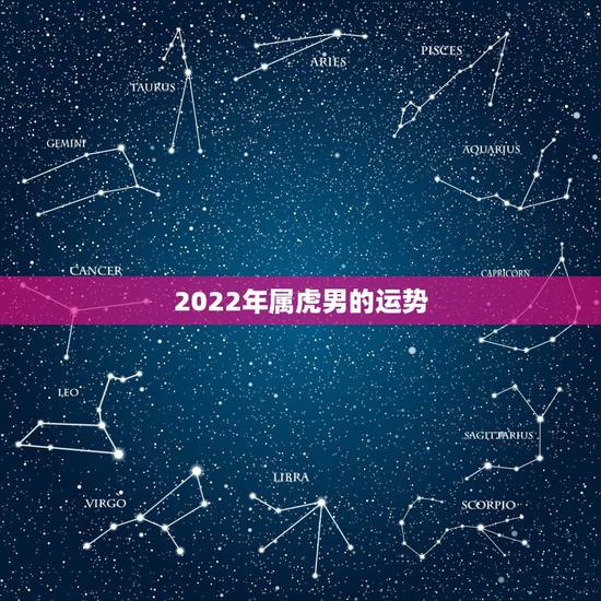 2022年属虎男的运势,2021年属虎人的全年运势男1986 2022年属虎男的运势,2021年属虎人的全年运势男1986