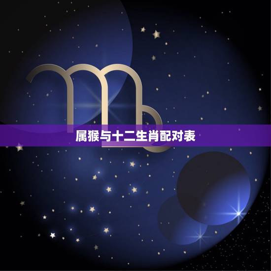 属猴与十二生肖配对表,属猴的属相婚配表 属猴与十二生肖配对表,属猴的属相婚配表