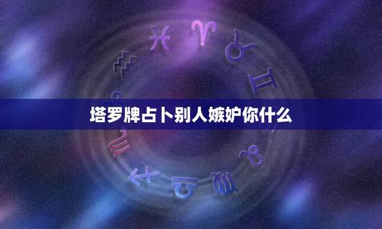 塔罗牌占卜别人嫉妒你什么,塔罗牌怎么翻牌?自己占卜师和给别人占卜时的翻 塔罗牌占卜别人嫉妒你什么,塔罗牌怎么翻牌?自己占卜师和给别人占卜时的翻