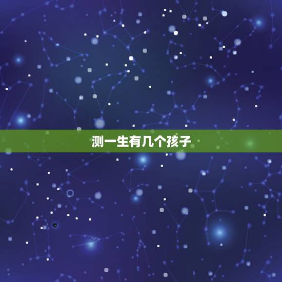 测一生有几个孩子，免费算命自己何时怀孕