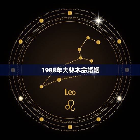 1988年大林木命婚姻,男人1988大林木命,女的1996涧下水命,婚 1988年大林木命婚姻,男人1988大林木命,女的1996涧下水命,婚