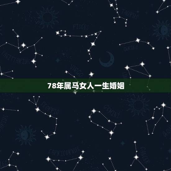 78年属马女人一生婚姻,78年属马男女的婚姻状况? 78年属马女人一生婚姻,78年属马男女的婚姻状况?