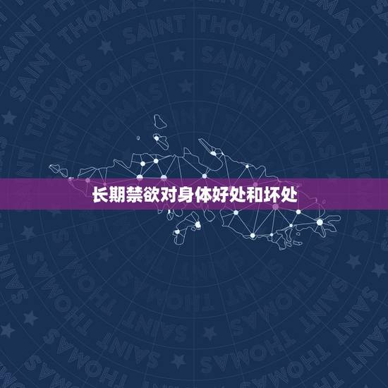 长期禁欲对身体好处和坏处,男人长期禁欲对身体会有什么影响 长期禁欲对身体好处和坏处,男人长期禁欲对身体会有什么影响