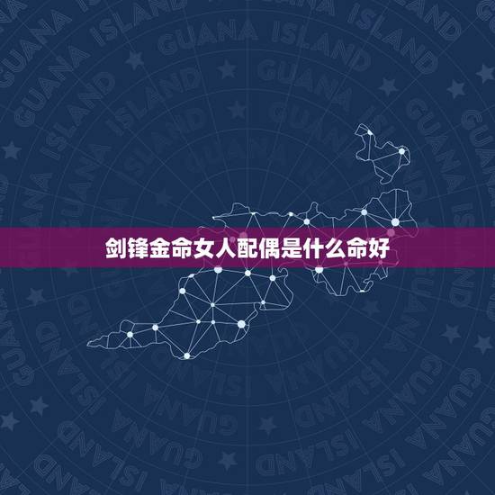 剑锋金命女人配偶是什么命好,剑锋金命几月出生的好 剑锋金命女人配偶是什么命好,剑锋金命几月出生的好