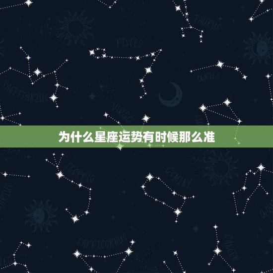为什么星座运势有时候那么准,为什么星座性格会那么准? 为什么星座运势有时候那么准,为什么星座性格会那么准?
