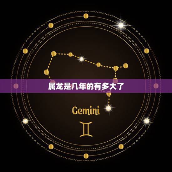 属龙是几年的有多大了,属龙的几年多大 属龙是几年的有多大了,属龙的几年多大
