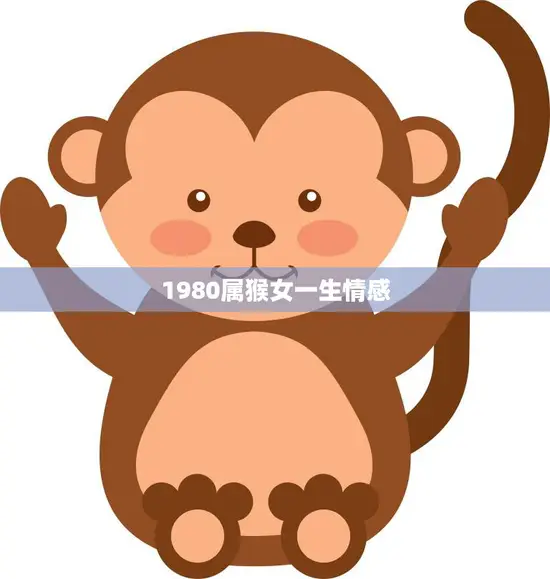 1980属猴女一生情感(如何在爱情中获得幸福) 1980属猴女一生情感(如何在爱情中获得幸福)