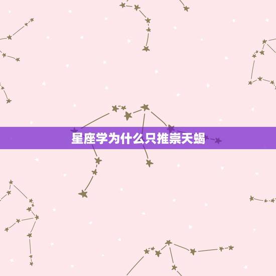 星座学为什么只推崇天蝎 为什么很多人都喜欢天蝎座 星座学为什么只推崇天蝎 为什么很多人都喜欢天蝎座