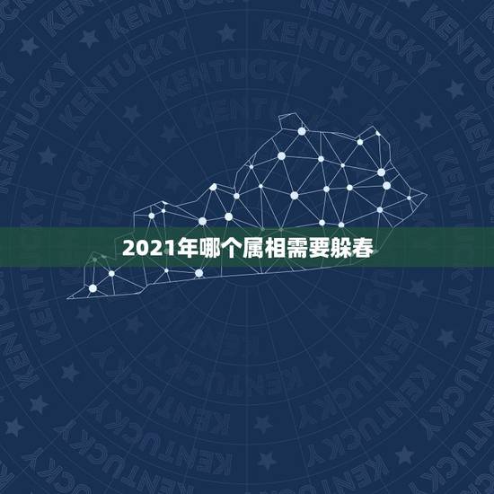2021年哪个属相需要躲春，什么生肖需要躲春