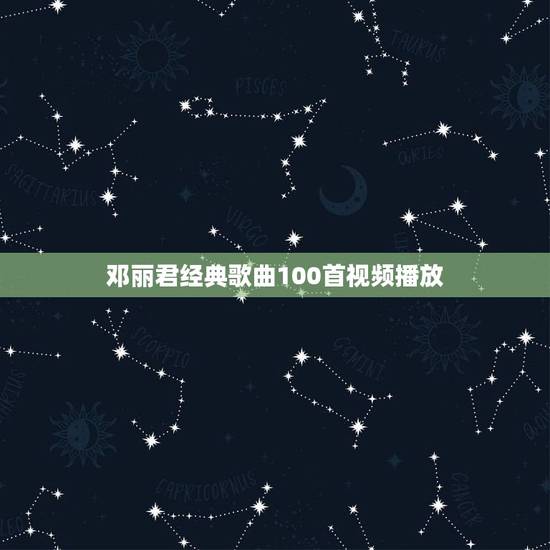 邓丽君经典歌曲100首视频播放,邓丽君经典的歌曲 邓丽君经典歌曲100首视频播放,邓丽君经典的歌曲