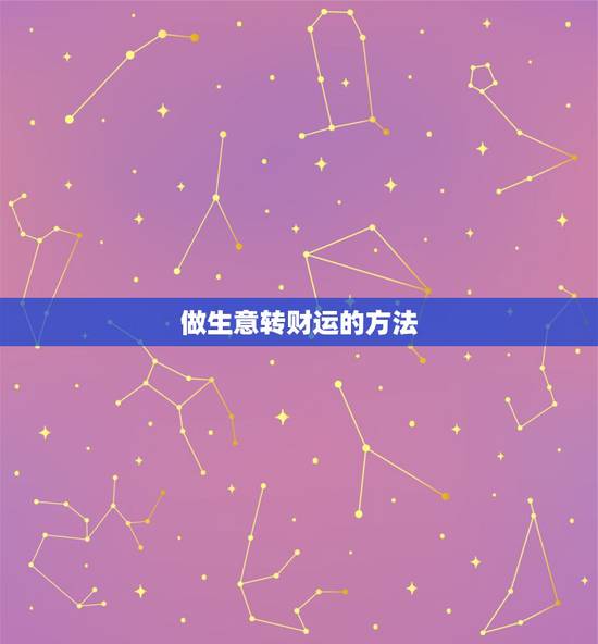 做生意转财运的方法，做生意怎样提高财运