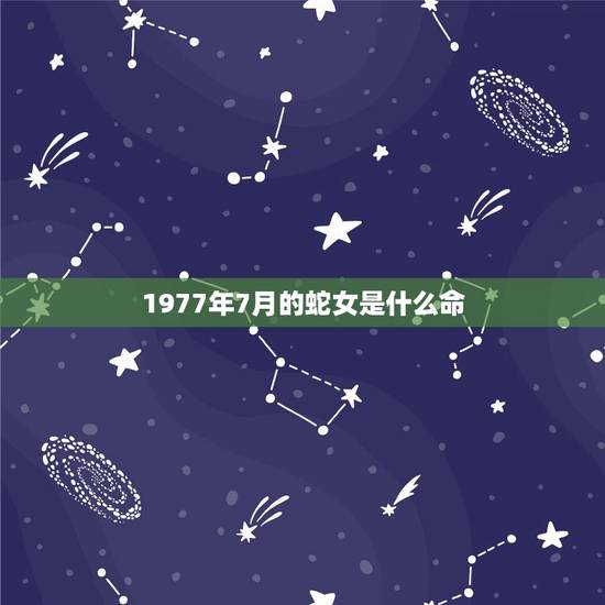 1977年7月的蛇女是什么命,属蛇七月出生是什么命 1977年7月的蛇女是什么命,属蛇七月出生是什么命