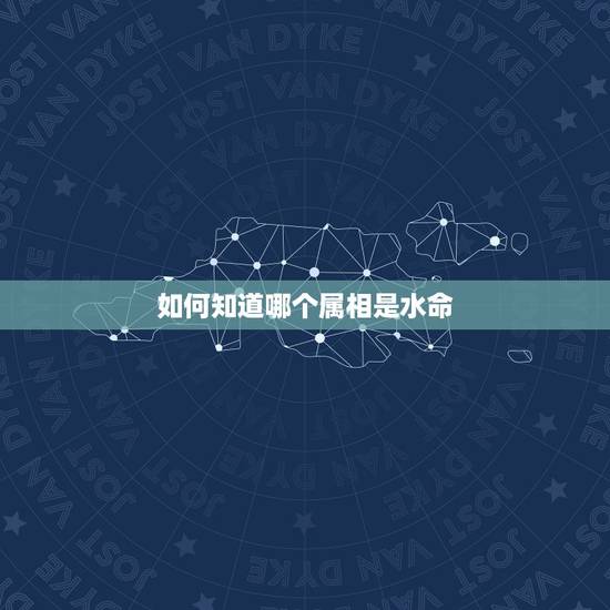 如何知道哪个属相是水命，金命人和水命人结婚好吗