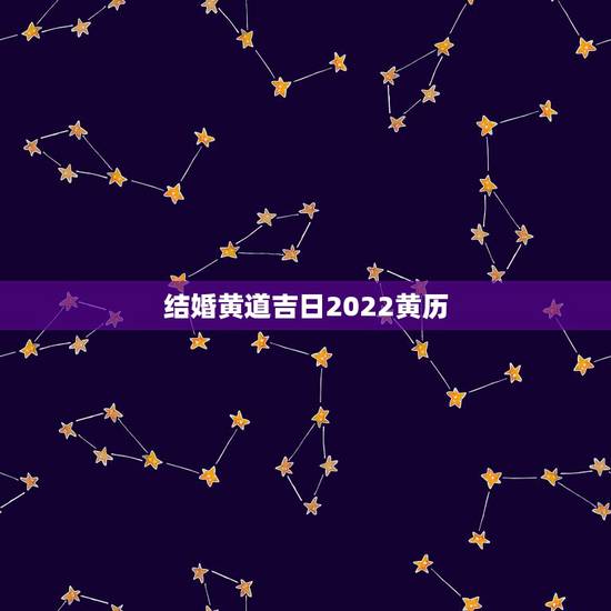 结婚黄道吉日2022黄历，结婚黄道吉日查询 如何挑选吉日