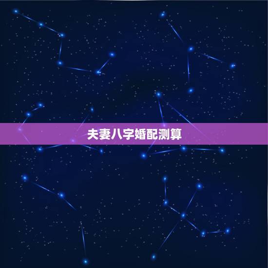 夫妻八字婚配测算,免费测2个人的缘分 夫妻八字婚配测算,免费测2个人的缘分