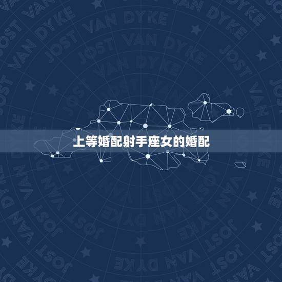 上等婚配射手座女的婚配，射手座女生和什么星座的男生最配