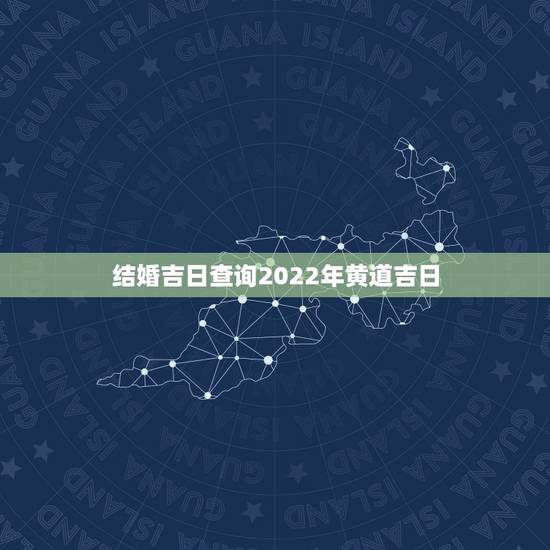 结婚吉日查询2022年黄道吉日,万年历黄道吉日查询 结婚 结婚吉日查询2022年黄道吉日,万年历黄道吉日查询 结婚