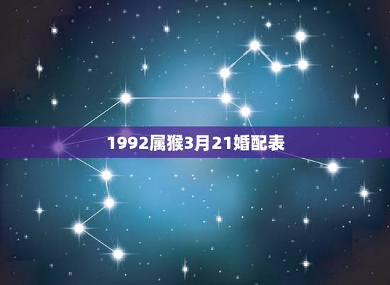 1992属猴3月21婚配表,属蛇的最佳婚配是啥属相? 1992属猴3月21婚配表,属蛇的最佳婚配是啥属相?