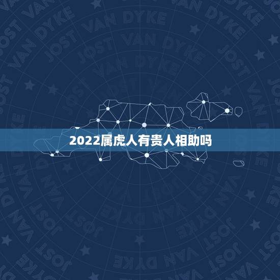 2022属虎人有贵人相助吗,74年属虎48岁2022劫难 2022属虎人有贵人相助吗,74年属虎48岁2022劫难