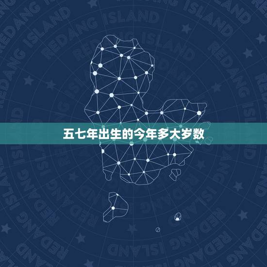 五七年出生的今年多大岁数，属鸡57年出生多大岁数