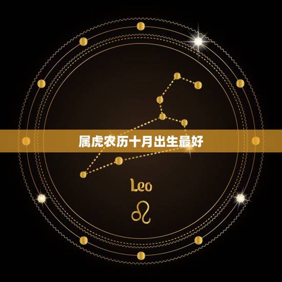 属虎农历十月出生最好,属虎的农历十月生好吗? 属虎农历十月出生最好,属虎的农历十月生好吗?