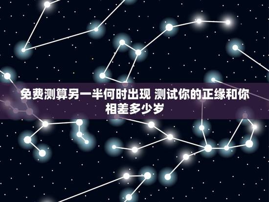 免费测算另一半何时出现 测试你的正缘和你相差多少岁 免费测算另一半何时出现 测试你的正缘和你相差多少岁