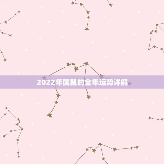 2022年属鼠的全年运势详解，2022年运势12生肖运势详解