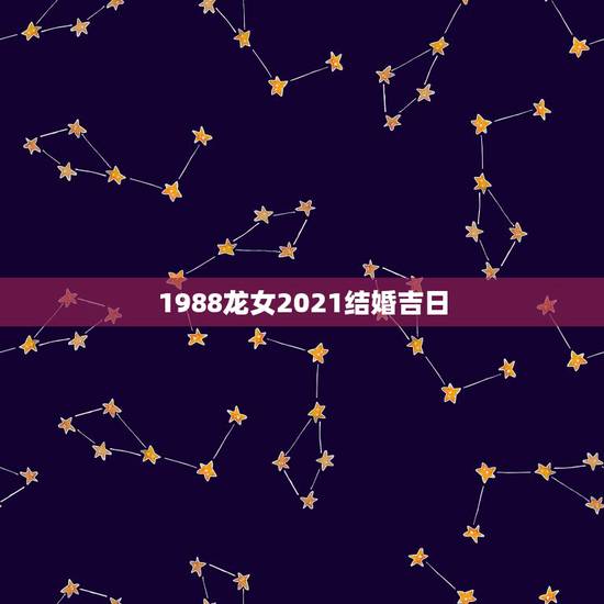 1988龙女2021结婚吉日，1988年属龙女2021年运势