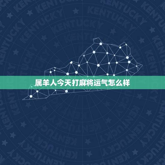 属羊人今天打麻将运气怎么样，属羊人今天打麻将运气怎么样