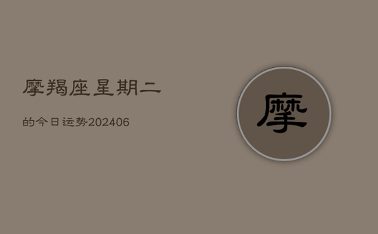摩羯座星期二的今日运势(20240605) 摩羯座星期二的今日运势(20240605)