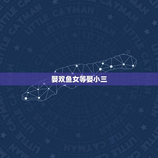 娶双鱼女等娶小三，双鱼座女生真的出小三狐狸精多么？这么可怕