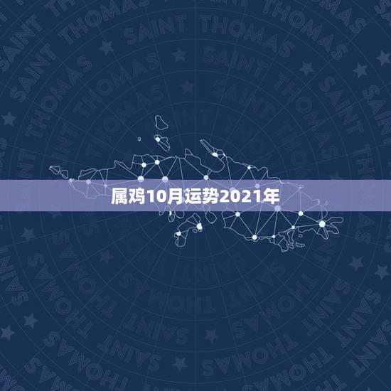 属鸡10月运势2021年,属鸡的牛年运势2021年运势 属鸡10月运势2021年,属鸡的牛年运势2021年运势