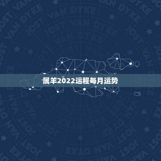 属羊2022运程每月运势,属羊2021年运势及运程每月运程 属羊2022运程每月运势,属羊2021年运势及运程每月运程