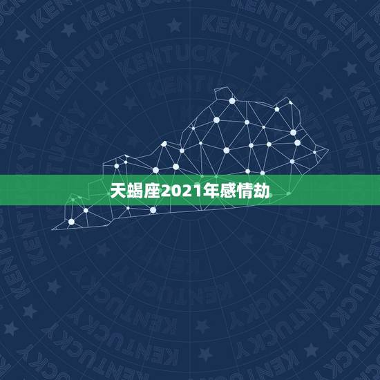 天蝎座2021年感情劫，2021年5月天蝎座爱情劫是哪个星座