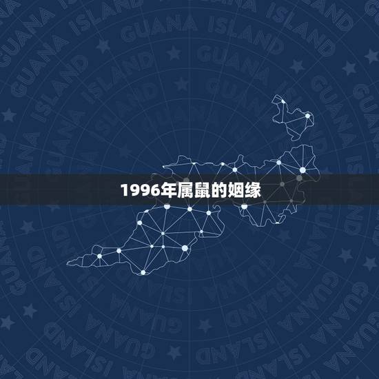 1996年属鼠的姻缘,我是96年属鼠的,以后的婚姻和财运怎么样? 1996年属鼠的姻缘,我是96年属鼠的,以后的婚姻和财运怎么样?