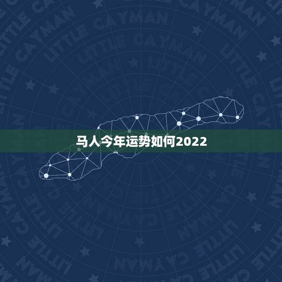 马人今年运势如何2022,12生肖运势2022 年运势详解势详解 马人今年运势如何2022,12生肖运势2022 年运势详解势详解