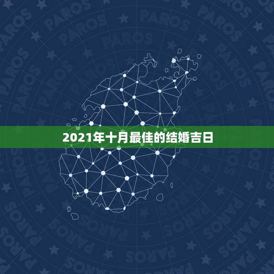 2021年十月最佳的结婚吉日,2021年结婚的好日子有哪些? 2021年十月最佳的结婚吉日,2021年结婚的好日子有哪些?