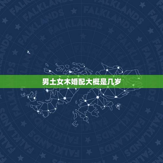 男土女木婚配大概是几岁，男土女木婚姻相配吗