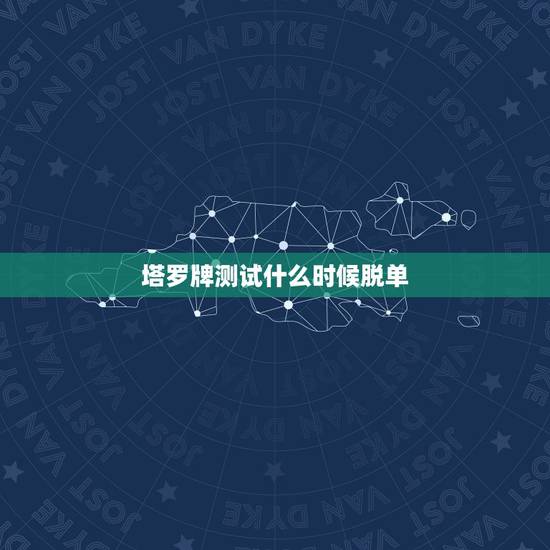塔罗牌测试什么时候脱单,塔罗牌我什么时候脱单 塔罗牌测试什么时候脱单,塔罗牌我什么时候脱单
