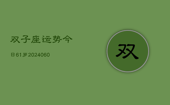 双子座运势今日61岁(20240605) 双子座运势今日61岁(20240605)