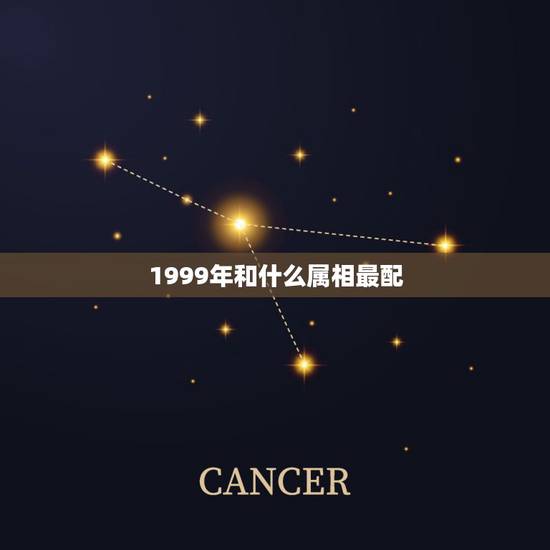 1999年和什么属相最配，1999年婚姻最配属相