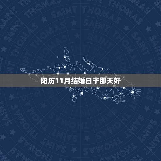 阳历11月结婚日子那天好,想在阳历2009年11月结婚,想问你哪一天是 阳历11月结婚日子那天好,想在阳历2009年11月结婚,想问你哪一天是