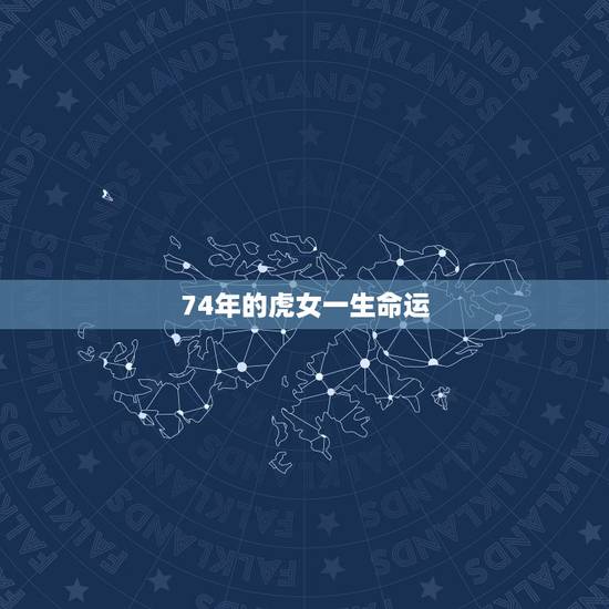 74年的虎女一生命运，属虎74年大溪水后半生