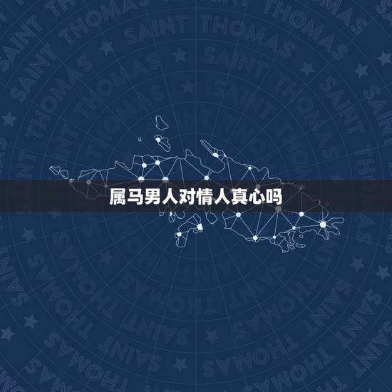 属马男人对情人真心吗,男人会对情人付出真情吗? 属马男人对情人真心吗,男人会对情人付出真情吗?