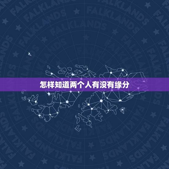 怎样知道两个人有没有缘分,什么是缘分?那要怎样才知道两个人是否有缘呢? 怎样知道两个人有没有缘分,什么是缘分?那要怎样才知道两个人是否有缘呢?